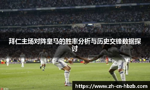 拜仁主场对阵皇马的胜率分析与历史交锋数据探讨